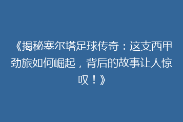 《揭秘塞尔塔足球传奇:这支西甲劲旅如何崛起,背后的故事让人惊叹!》