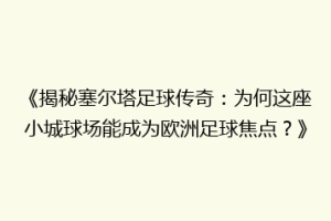 《揭秘塞尔塔足球传奇：为何这座小城球场能成为欧洲足球焦点？》