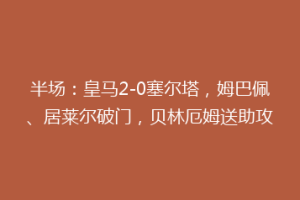 半场：皇马2-0塞尔塔，姆巴佩、居莱尔破门，贝林厄姆送助攻