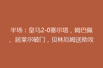 半场:皇马2-0塞尔塔,姆巴佩、居莱尔破门,贝林厄姆送助攻