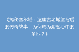 《揭秘塞尔塔：这座古老城堡背后的传奇故事，为何成为游客心中的圣地？》