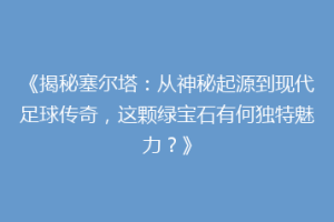 《揭秘塞尔塔：从神秘起源到现代足球传奇，这颗绿宝石有何独特魅力？》
