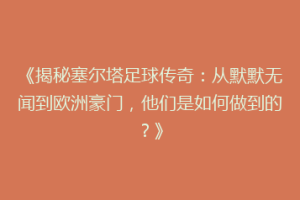 《揭秘塞尔塔足球传奇：从默默无闻到欧洲豪门，他们是如何做到的？》