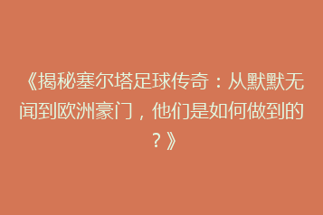 《揭秘塞尔塔足球传奇:从默默无闻到欧洲豪门,他们是如何做到的?》