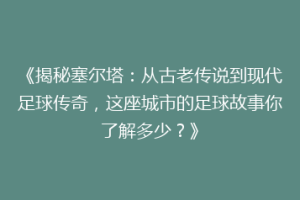 《揭秘塞尔塔：从古老传说到现代足球传奇，这座城市的足球故事你了解多少？》