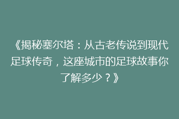 《揭秘塞尔塔:从古老传说到现代足球传奇,这座城市的足球故事你了解多少?》