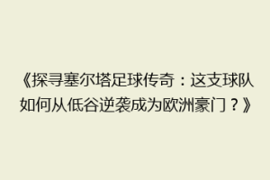 《探寻塞尔塔足球传奇：这支球队如何从低谷逆袭成为欧洲豪门？》