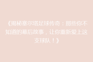 《揭秘塞尔塔足球传奇：那些你不知道的幕后故事，让你重新爱上这支球队！》