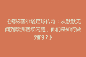 《揭秘塞尔塔足球传奇：从默默无闻到欧洲赛场闪耀，他们是如何做到的？》