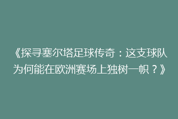 《探寻塞尔塔足球传奇:这支球队为何能在欧洲赛场上独树一帜?》