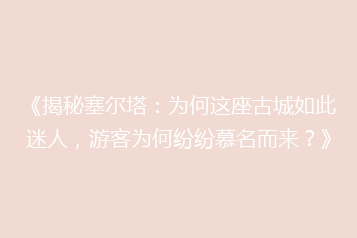 《揭秘塞尔塔:为何这座古城如此迷人,游客为何纷纷慕名而来?》