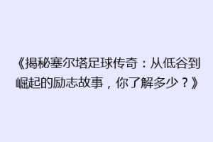 《揭秘塞尔塔足球传奇：从低谷到崛起的励志故事，你了解多少？》