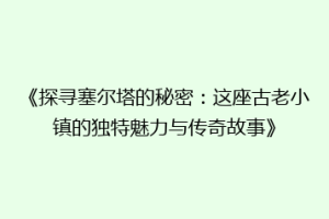 《探寻塞尔塔的秘密：这座古老小镇的独特魅力与传奇故事》