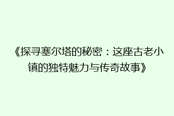 《探寻塞尔塔的秘密:这座古老小镇的独特魅力与传奇故事》