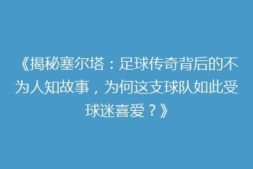 《揭秘塞尔塔:足球传奇背后的不为人知故事,为何这支球队如此受球迷喜爱?》