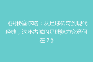 《揭秘塞尔塔：从足球传奇到现代经典，这座古城的足球魅力究竟何在？》