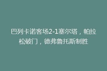 巴列卡诺客场2-1塞尔塔,帕拉松破门,德弗鲁托斯制胜