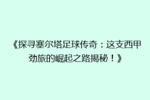 《探寻塞尔塔足球传奇：这支西甲劲旅的崛起之路揭秘！》