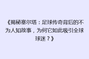 《揭秘塞尔塔：足球传奇背后的不为人知故事，为何它如此吸引全球球迷？》