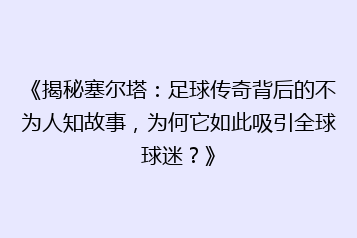 《揭秘塞尔塔:足球传奇背后的不为人知故事,为何它如此吸引全球球迷?》