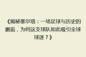 《揭秘塞尔塔：一场足球与历史的邂逅，为何这支球队如此吸引全球球迷？》