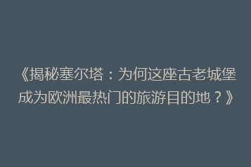 《揭秘塞尔塔:为何这座古老城堡成为欧洲最热门的旅游目的地?》