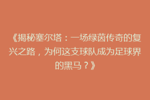 《揭秘塞尔塔：一场绿茵传奇的复兴之路，为何这支球队成为足球界的黑马？》