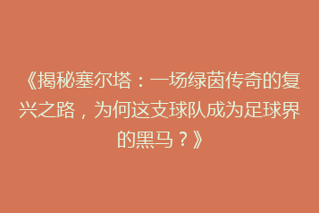 《揭秘塞尔塔:一场绿茵传奇的复兴之路,为何这支球队成为足球界的黑马?》