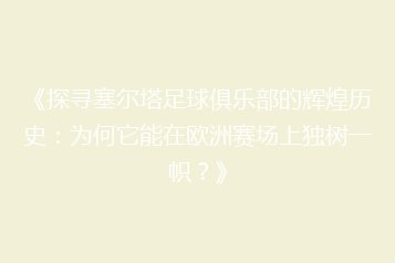 《探寻塞尔塔足球俱乐部的辉煌历史:为何它能在欧洲赛场上独树一帜?》