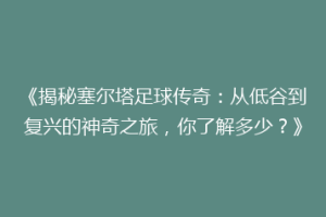 《揭秘塞尔塔足球传奇：从低谷到复兴的神奇之旅，你了解多少？》