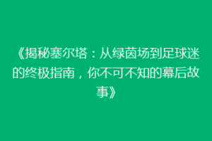 《揭秘塞尔塔：从绿茵场到足球迷的终极指南，你不可不知的幕后故事》
