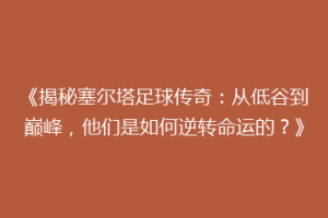 《揭秘塞尔塔足球传奇：从低谷到巅峰，他们是如何逆转命运的？》