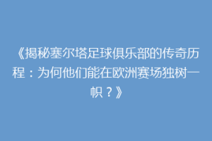 《揭秘塞尔塔足球俱乐部的传奇历程：为何他们能在欧洲赛场独树一帜？》