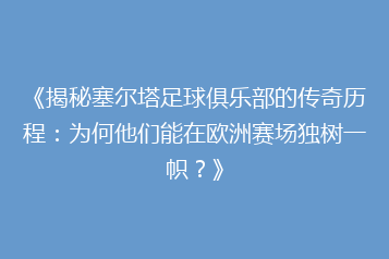 《揭秘塞尔塔足球俱乐部的传奇历程:为何他们能在欧洲赛场独树一帜?》