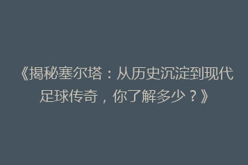 《揭秘塞尔塔:从历史沉淀到现代足球传奇,你了解多少?》