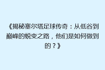 《揭秘塞尔塔足球传奇:从低谷到巅峰的蜕变之路,他们是如何做到的?》