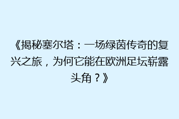 《揭秘塞尔塔:一场绿茵传奇的复兴之旅,为何它能在欧洲足坛崭露头角?》