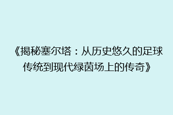 《揭秘塞尔塔:从历史悠久的足球传统到现代绿茵场上的传奇》