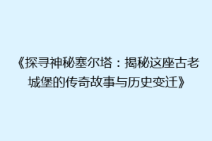 《探寻神秘塞尔塔：揭秘这座古老城堡的传奇故事与历史变迁》