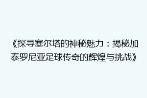 《探寻塞尔塔的神秘魅力：揭秘加泰罗尼亚足球传奇的辉煌与挑战》