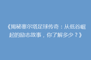 《揭秘塞尔塔足球传奇：从低谷崛起的励志故事，你了解多少？》