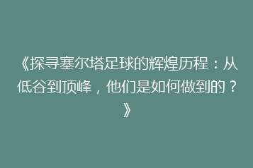 《探寻塞尔塔足球的辉煌历程:从低谷到顶峰,他们是如何做到的?》