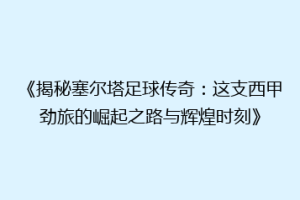 《揭秘塞尔塔足球传奇：这支西甲劲旅的崛起之路与辉煌时刻》