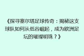 《探寻塞尔塔足球传奇:揭秘这支球队如何从低谷崛起,成为欧洲足坛的璀璨明珠?》