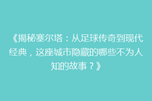 《揭秘塞尔塔：从足球传奇到现代经典，这座城市隐藏的哪些不为人知的故事？》