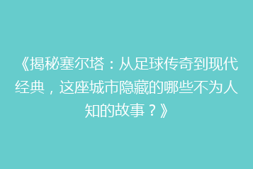 《揭秘塞尔塔:从足球传奇到现代经典,这座城市隐藏的哪些不为人知的故事?》