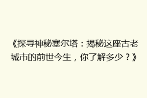 《探寻神秘塞尔塔：揭秘这座古老城市的前世今生，你了解多少？》
