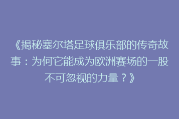 《揭秘塞尔塔足球俱乐部的传奇故事:为何它能成为欧洲赛场的一股不可忽视的力量?》