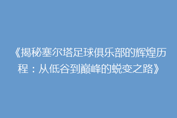 《揭秘塞尔塔足球俱乐部的辉煌历程:从低谷到巅峰的蜕变之路》