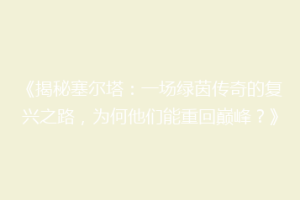 《揭秘塞尔塔：一场绿茵传奇的复兴之路，为何他们能重回巅峰？》